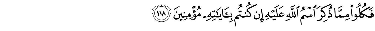فَكُلُواْ مِمَّا ذُكِرَ اسْمُ اللَّهِ عَلَيْهِ إِن كُنتُمْ بِـَٔايَـٰتِهِۦ مُؤْمِنِينَ