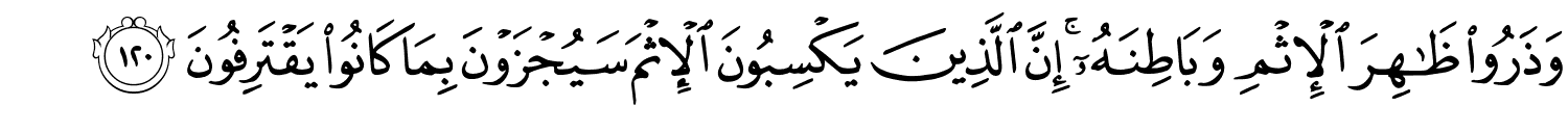 وَذَرُواْ ظَاهِرَ الإِثْمِ وَبَاطِنَهُۥٓ ۚ إِنَّ الَّذِينَ يَكْسِبُونَ الإِثْمَ سَيُجْزَوْنَ بِمَا كَانُواْ يَقْتَرِفُونَ