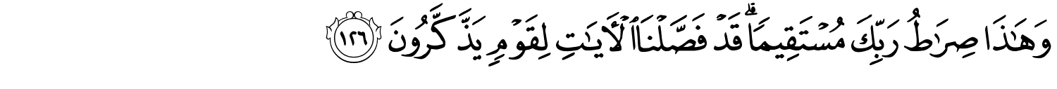وَهَـٰذَا صِرَٰطُ رَبِّكَ مُسْتَقِيمًا قَدْ فَصَّلْنَا ٱلْـَٔايَـٰتِ لِقَوْمٍ يَذَّكَّرُونَ