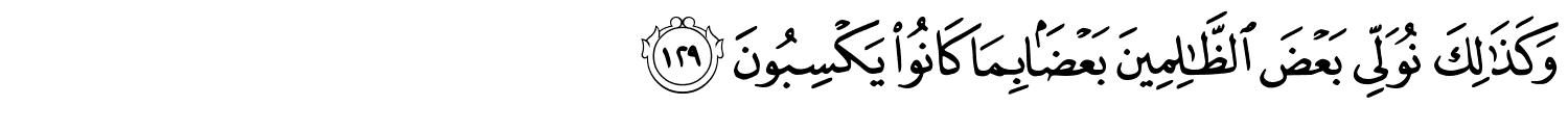 وَكَذَٰلِكَ نُوَلِّي بَعْضَ ٱلظَّـٰلِمِينَ بَعْضًۢا بِمَا كَانُواْ يَكْسِبُونَ