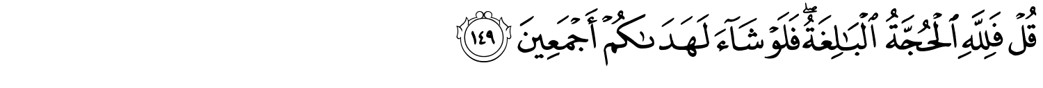 قُلْ فَلِلَّهِ الْحُجَّةُ ٱلْبَـٰلِغَةُ ۖ فَلَوْ شَآءَ لَهَدَىٰكُمْ أَجْمَعِينَ