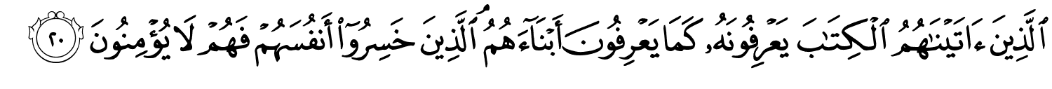 الَّذِينَ ءَاتَيْنَـٰهُمُ ٱلْكِتَـٰبَ يَعْرِفُونَهُ كَمَا يَعْرِفُونَ أَبْنَآءَهُمُ ۘ ٱلَّذِينَ خَسِرُوٓا۟ أَنفُسَهُمْ فَهُمْ لاَ يُؤْمِنُونَ