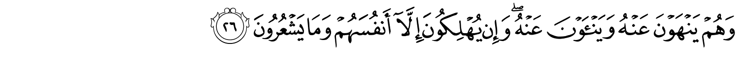وَهُمْ يَنْهَوْنَ عَنْهُ وَيَنْأَوْنَ عَنْهُ وَإِن يُهْلِكُونَ إِلَّآ أَنفُسَهُمْ وَمَا يَشْعُرُونَ