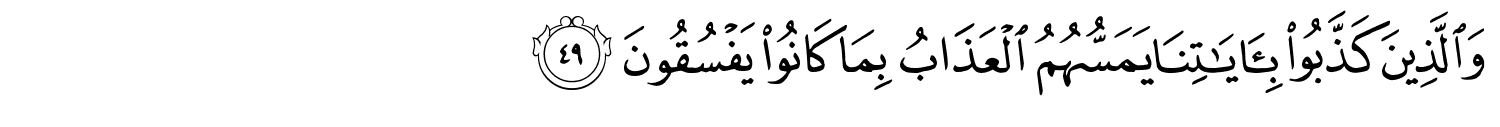 وَالَّذِينَ كَذَّبُواْ بِـَٔايَـٰتِنَا يَمَسُّهُمُ الْعَذَابُ بِمَا كَانُواْ يَفْسُقُونَ