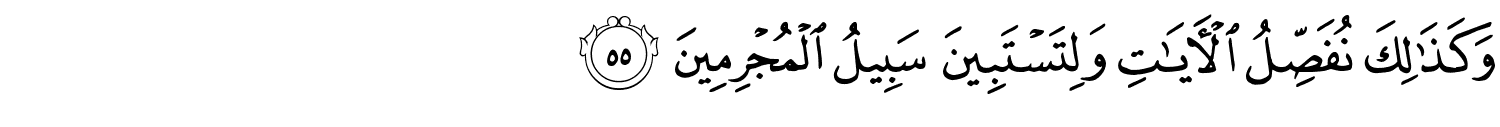 وَكَذَٰلِكَ نُفَصِّلُ ٱلْـَٔايَـٰتِ وَلِتَسْتَبِينَ سَبِيلُ الْمُجْرِمِينَ