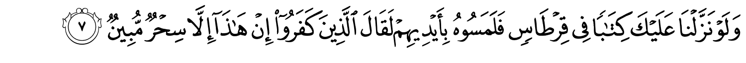 وَلَوْ نَزَّلْنَا عَلَيْكَ كِتَـٰبًۭا فِي قِرْطَاسٍ فَلَمَسُوهُ بِأَيْدِيهِمْ لَقَالَ الَّذِينَ كَفَرُوٓا۟ إِنْ هَـٰذَآ إِلاَّ سِحْرٌ مُّبِينٌ