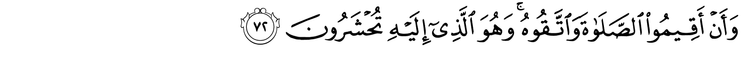 وَأَنْ أَقِيمُواْ ٱلصَّلَوٰةَ وَاتَّقُوهُ وَهُوَ ٱلَّذِىٓ إِلَيْهِ تُحْشَرُونَ