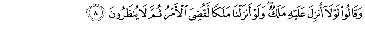 وَقَالُواْ لَوْلَآ أُنزِلَ عَلَيْهِ مَلَكٌ وَلَوْ أَنزَلْنَا مَلَكًا لَّقُضِيَ الأَمْرُ ثُمَّ لاَ يُنظَرُونَ