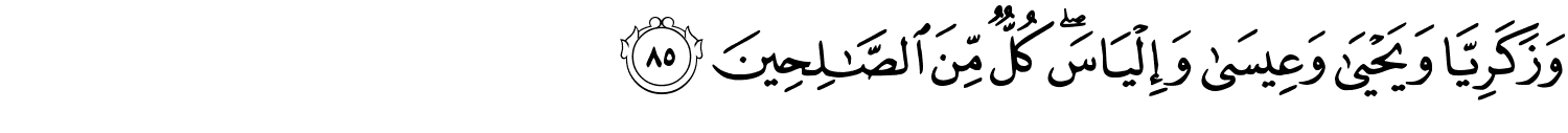 وَزَكَرِيَّا وَيَحْيَى وَعِيسَى وَإِلْيَاسَ كُلٌّ مِّنَ ٱلصَّـٰلِحِينَ