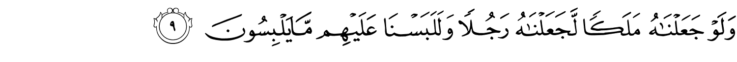 وَلَوْ جَعَلْنَـٰهُ مَلَكًۭا لَّجَعَلْنَـٰهُ رَجُلاً وَلَلَبَسْنَا عَلَيْهِم مَّا يَلْبِسُونَ