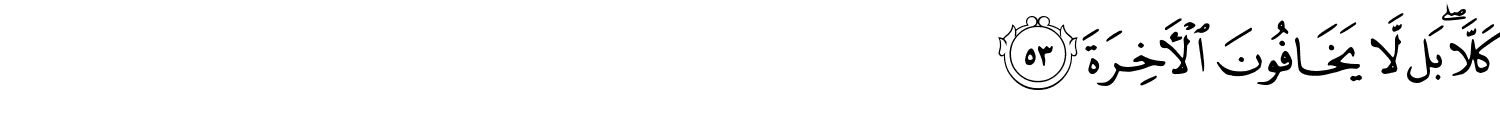 كَلَّآ ۖ بَل لَّا يَخَافُونَ ٱلْـَٔاخِرَةَ