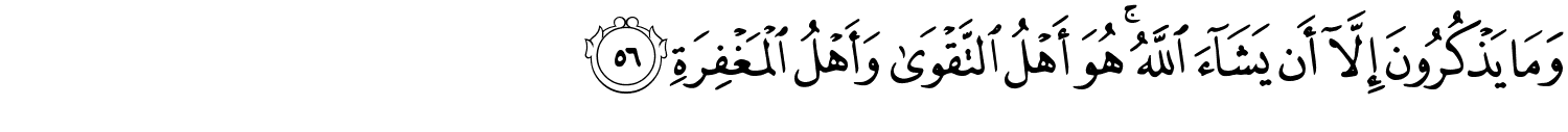 وَمَا يَذْكُرُونَ إِلَّآ أَن يَشَآءَ ٱللَّهُ ۚ هُوَ أَهْلُ التَّقْوَى وَأَهْلُ الْمَغْفِرَةِ