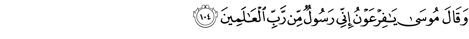 وَقَالَ مُوسَى يَـٰفِرْعَوْنُ إِنِّي رَسُولٌ مِّن رَّبِّ ٱلْعَـٰلَمِينَ