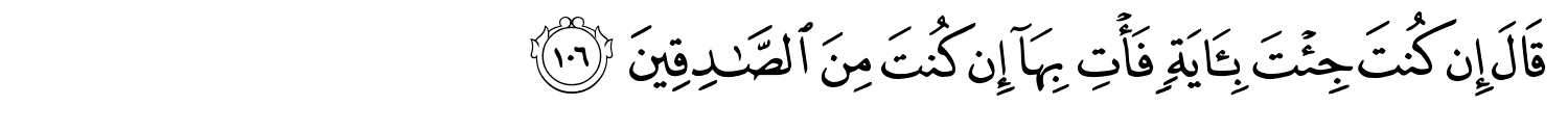 قَالَ إِن كُنتَ جِئْتَ بِـَٔايَةٍۢ فَأْتِ بِهَآ إِن كُنتَ مِنَ ٱلصَّـٰدِقِينَ