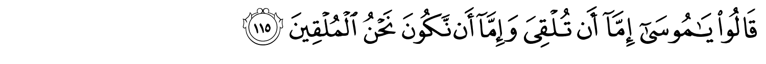 قَالُواْ يَـٰمُوسَىٰٓ إِمَّآ أَن تُلْقِيَ وَإِمَّآ أَن نَّكُونَ نَحْنُ الْمُلْقِينَ