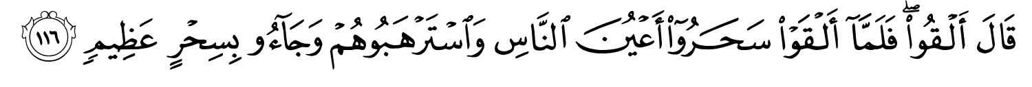 قَالَ أَلْقُواْ فَلَمَّآ أَلْقَوْا سَحَرُوٓا۟ أَعْيُنَ النَّاسِ وَاسْتَرْهَبُوهُمْ وَجَآءُو بِسِحْرٍ عَظِيمٍ