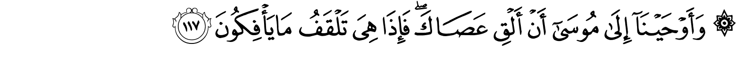 وَأَوْحَيْنَآ إِلَىٰ مُوسَىٰٓ أَنْ أَلْقِ عَصَاكَ فَإِذَا هِيَ تَلْقَفُ مَا يَأْفِكُونَ