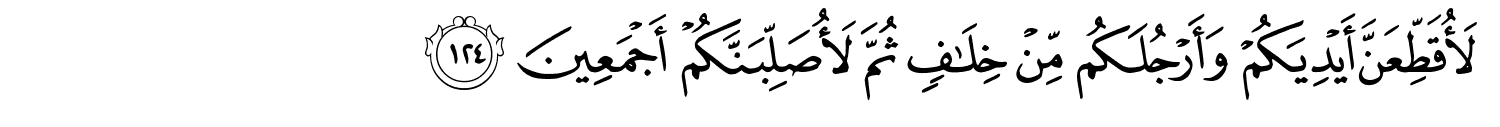 أُقَطِّعَنَّ أَيْدِيَكُمْ وَأَرْجُلَكُم مِّنْ خِلَـٰفٍۢ ثُمَّ لأُصَلِّبَنَّكُمْ أَجْمَعِينَ