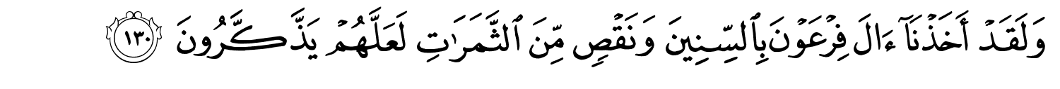 وَلَقَدْ أَخَذْنَآ ءَالَ فِرْعَوْنَ بِالسِّنِينَ وَنَقْصٍ مِّن ٱلثَّمَرَٰتِ لَعَلَّهُمْ يَذَّكَّرُونَ